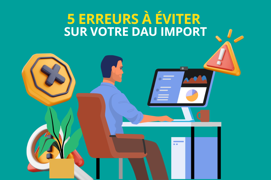 DAU import : les 5 erreurs à éviter