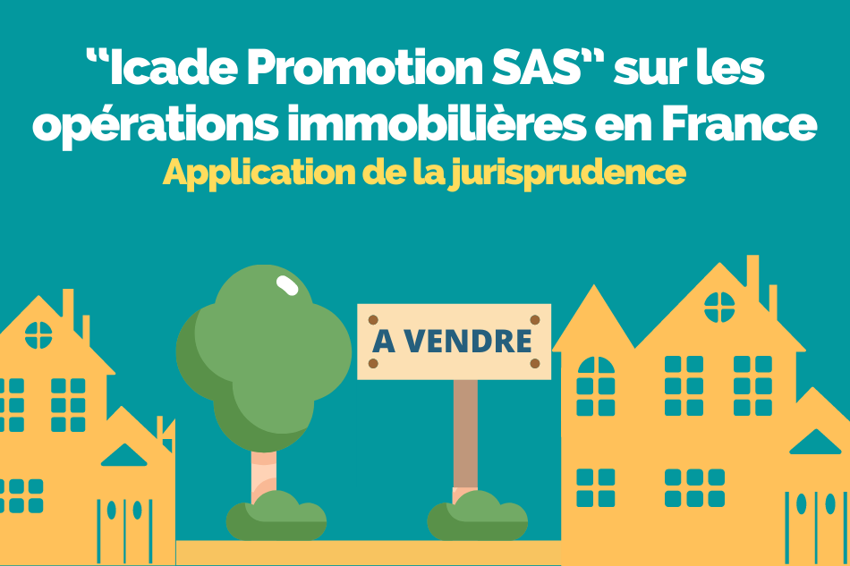 Application de la jurisprudence “Icade Promotion SAS” sur les opérations immobilières en France