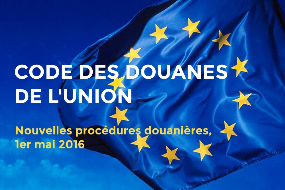 Le Code des Douanes de l’Union entre en vigueur au 1er mai 2016